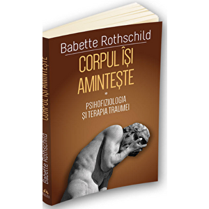 Corpul isi aminteste - Psihofiziologia si tratamentul traumei - ( I ) - Babette Rothschild imagine