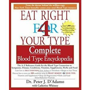 Eat Right 4 Your Type Complete Blood Type Encyclopedia: The A-Z Reference Guide for the Blood Type Connection to Symptoms, Disease, Conditions, Vitami imagine