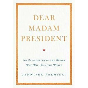 Dear Madam President: An Open Letter to the Women Who Will Run the World, Hardcover - Jennifer Palmieri imagine