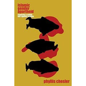 Islamic Gender Apartheid: Exposing a Veiled War Against Women, Paperback - Phyllis Chesler imagine