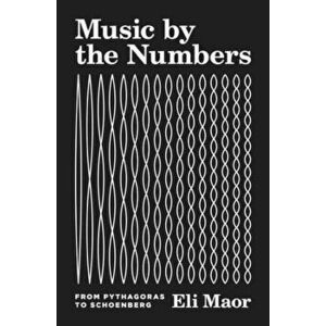 Music by the Numbers: From Pythagoras to Schoenberg, Hardcover - Eli Maor imagine