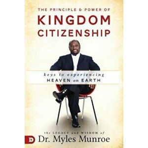The Principle and Power of Kingdom Citizenship: Keys to Experiencing Heaven on Earth, Hardcover - Myles Munroe imagine