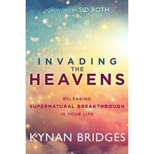 Invading the Heavens: Releasing Supernatural Breakthrough in Your Life, Paperback - Kynan Bridges imagine