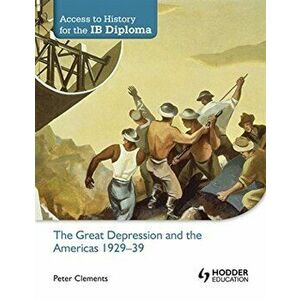 Access to History for the Ib Diploma: The Great Depression and the Americas 1929-39, Paperback - Peter Clements imagine