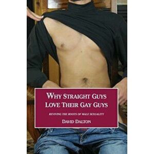 Why Straight Guys Love Their Gay Guys: Reviving the Roots of Male Sexuality, Paperback - David Dalton imagine