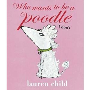 Who wants to be a Poodle' I Don't!, Paperback - Lauren Child imagine