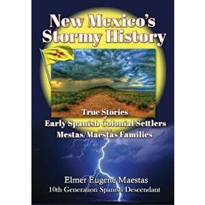 New Mexico's Stormy History: True Stories of Early Spanish Colonial Settlers and the Mestas/Maestas Families, Paperback - Elmer Eugene Maestas imagine