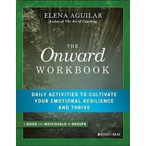 The Onward Workbook: Daily Activities to Cultivate Your Emotional Resilience and Thrive, Paperback - Elena Aguilar imagine