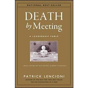 Death by Meeting: A Leadership Fable...about Solving the Most Painful Problem in Business, Hardcover - Patrick M. Lencioni imagine