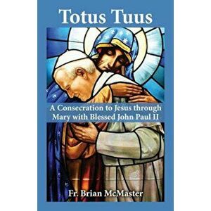Totus Tuus: A Consecration to Jesus Through Mary with Blessed John Paul II, Paperback - Brian McMaster imagine