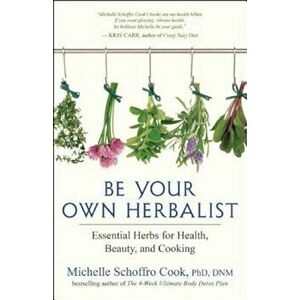 Be Your Own Herbalist: Essential Herbs for Health, Beauty, and Cooking, Paperback - Michelle Schoffro Cook imagine