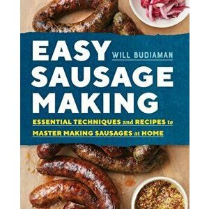 Easy Sausage Making: Essential Techniques and Recipes to Master Making Sausages at Home, Paperback - Will Budiaman imagine