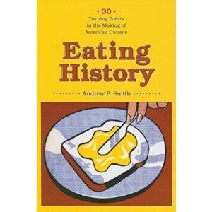 Eating History: 30 Turning Points in the Making of American Cuisine, Paperback - Andrew Smith imagine