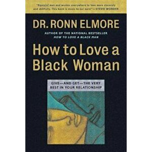 How to Love a Black Woman: Give--And Get--The Very Best in Your Relationship, Paperback - Ronn Elmore imagine