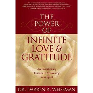 The Power of Infinite Love & Gratitude: An Evolutionary Journey to Awakening Your Spirit, Paperback - Darren R. Weissman imagine