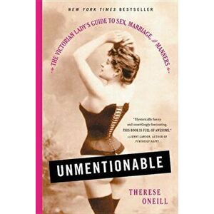 Unmentionable: The Victorian Lady's Guide to Sex, Marriage, and Manners, Paperback - Therese Oneill imagine
