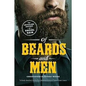Of Beards and Men: The Revealing History of Facial Hair, Paperback - Christopher Oldstone-Moore imagine