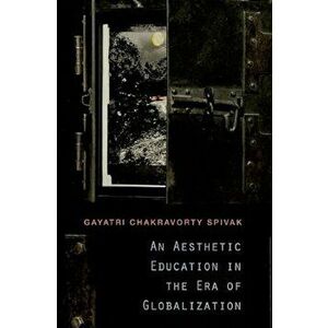 An Aesthetic Education in the Era of Globalization, Paperback - Gayatri Chakravorty Spivak imagine