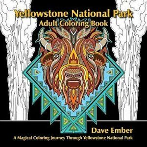 Yellowstone National Park Adult Coloring Book: A Magical Coloring Journey Through Yellowstone National Park, Paperback - Dave Ember imagine