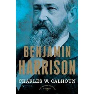 Benjamin Harrison: The American Presidents Series: The 23rd President, 1889-1893, Hardcover - Charles W. Calhoun imagine