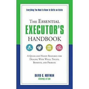 The Essential Executor's Handbook: A Quick and Handy Resource for Dealing with Wills, Trusts, Benefits, and Probate, Paperback - David G. Hoffman imagine