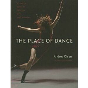 The Place of Dance: A Somatic Guide to Dancing and Dance Making, Paperback - Andrea Olsen imagine