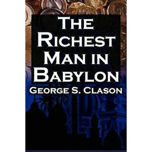 The Richest Man in Babylon: George S. Clason's Bestselling Guide to Financial Success: Saving Money and Putting It to Work for You, Paperback - George imagine