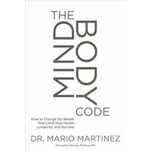 The Mindbody Code: How to Change the Beliefs That Limit Your Health, Longevity, and Success, Paperback - Mario Martinez imagine