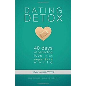 Dating Detox: 40 Days of Perfecting Love in an Imperfect World, Paperback - Kevin Cotter imagine