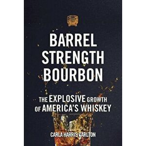 Barrel Strength Bourbon: The Explosive Growth of America's Whiskey, Hardcover - Carla Harris Carlton imagine