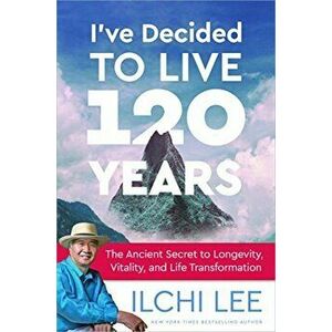 I've Decided to Live 120 Years: The Ancient Secret to Longevity, Vitality, and Life Transformation, Paperback - Ilchi Lee imagine