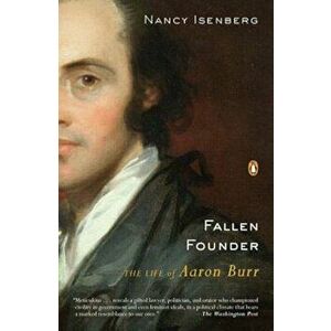 Fallen Founder: The Life of Aaron Burr, Paperback - Nancy Isenberg imagine