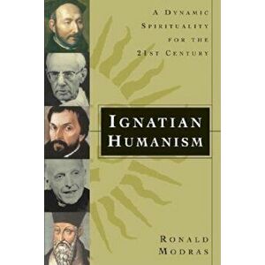 Ignatian Humanism: A Dynamic Spirituality for the 21st Century, Paperback - Ronald Modras imagine