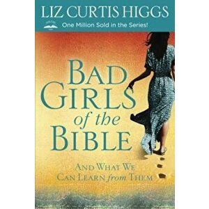 Bad Girls of the Bible: And What We Can Learn from Them, Paperback - Liz Curtis Higgs imagine