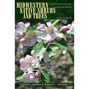 Midwestern Native Shrubs and Trees: Gardening Alternatives to Nonnative Species, Paperback - Charlotte Adelman imagine