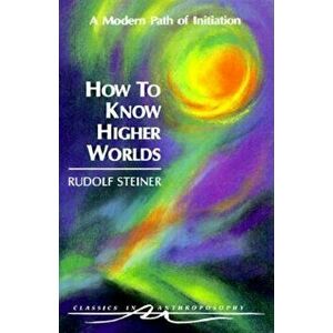 How to Know Higher Worlds: A Modern Path of Initiation (Cw 10), Paperback - Rudolf Steiner imagine