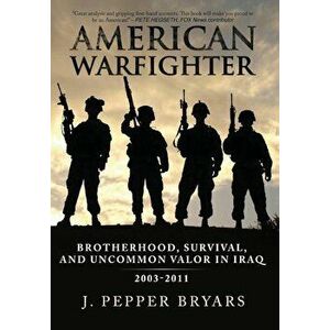American Warfighter: Brotherhood, Survival, and Uncommon Valor in Iraq, 2003-2011, Hardcover - J. Pepper Bryars imagine