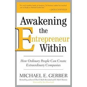 Awakening the Entrepreneur Within: How Ordinary People Can Create Extraordinary Companies, Paperback - Michael E. Gerber imagine