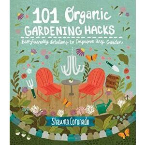101 Organic Gardening Hacks: Eco-Friendly Solutions to Improve Any Garden, Paperback - Shawna Coronado imagine