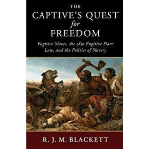 The Captive's Quest for Freedom: Fugitive Slaves, the 1850 Fugitive Slave Law, and the Politics of Slavery, Paperback - R. J. M. Blackett imagine