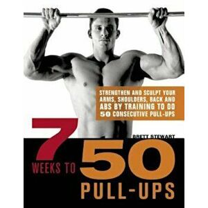 7 Weeks to 50 Pull-Ups: Strengthen and Sculpt Your Arms, Shoulders, Back, and Abs by Training to Do 50 Consecutive Pull-Ups, Paperback - Brett Stewart imagine