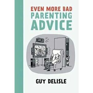 Even More Bad Parenting Advice, Paperback - Guy Delisle imagine