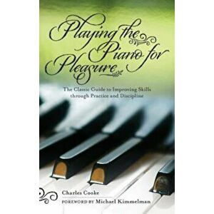 Playing the Piano for Pleasure: The Classic Guide to Improving Skills Through Practice and Discipline, Paperback - Charles Cooke imagine