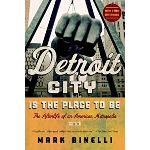 Detroit City Is the Place to Be: The Afterlife of an American Metropolis, Paperback - Mark Binelli imagine