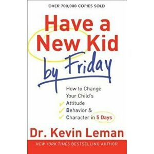 Have a New Kid by Friday: How to Change Your Child's Attitude, Behavior & Character in 5 Days, Paperback - Kevin Leman imagine