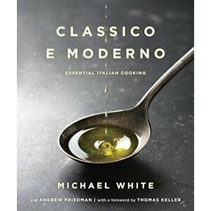 Classico E Moderno: Essential Italian Cooking, Hardcover - Michael White imagine