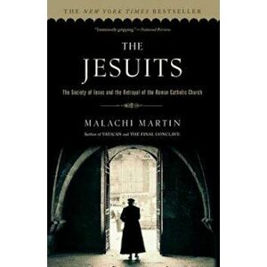 The Jesuits: The Society of Jesus and the Betrayal of the Roman Catholic Church, Paperback - Malachi Martin imagine