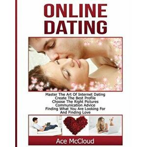 Online Dating: Master the Art of Internet Dating: Create the Best Profile, Choose the Right Pictures, Communication Advice, Finding W, Paperback - Ace imagine