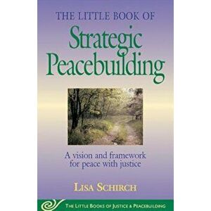 Little Book of Strategic Peacebuilding: A Vision and Framework for Peace with Justice, Paperback - Lisa Schirch imagine