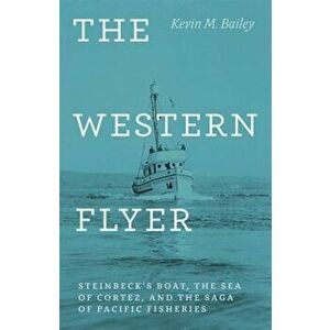 The Western Flyer: Steinbeck's Boat, the Sea of Cortez, and the Saga of Pacific Fisheries, Hardcover - Kevin M. Bailey imagine